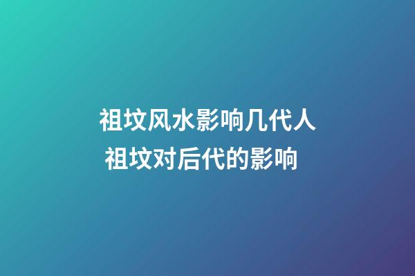 祖坟风水影响几代人 祖坟对后代的影响